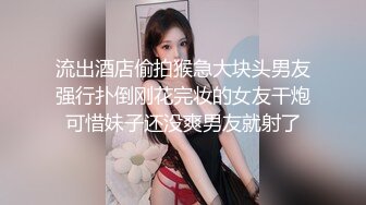 流出酒店偷拍猴急大块头男友强行扑倒刚花完妆的女友干炮可惜妹子还没爽男友就射了