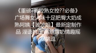 《重磅?臀控熟女控??必备》广场舞女人味十足肥臀大奶成熟阿姨【波波姐】最新定制作品 淫语挑逗 露鲍露奶情趣摇摆挑逗