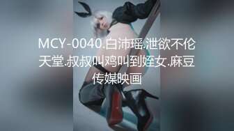 MCY-0040.白沛瑶.泄欲不伦天堂.叔叔叫鸡叫到姪女.麻豆传媒映画