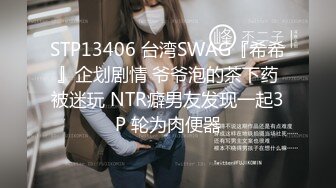 STP13406 台湾SWAG『希希』企划剧情 爷爷泡的茶下药被迷玩 NTR癖男友发现一起3P 轮为肉便器