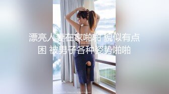 漂亮人妻在家啪啪 貌似有点困 被男子各种姿势啪啪