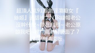 超頂人氣91原創淫蕩癡女『絲姬』通話被艹NTR綠帽老公 沒幹什麽~我在自慰~ 老公原諒我吧~被艹高潮射裏面了 720P高清原版