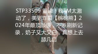 STP33509 重磅！我TM太激动了，美到炸裂【棉棉熊】2024年最顶颜值，不断刷新记录，奶子又大又白，真想上去舔几口