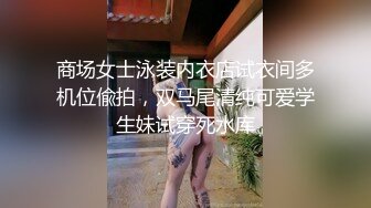 商场女士泳装内衣店试衣间多机位偸拍，双马尾清纯可爱学生妹试穿死水库