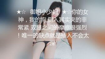 ★☆✅御姐小少妇✅★☆你的女神，我的狗,侧入其实夹的非常紧 双腿之间的摩擦很强烈！唯一的缺点就是插入不会太深