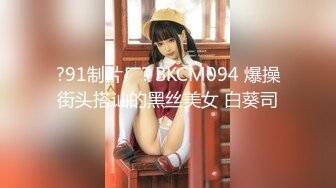 ?91制片厂? BKCM094 爆操街头搭讪的黑丝美女 白葵司