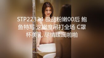 STP22334 极品粉嫩00后 鲍鱼特写 这嫩度吊打全场 C罩杯美乳 尽情蹂躏啪啪