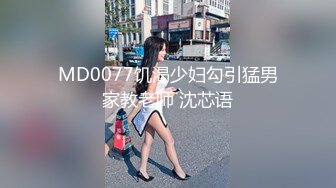 MD0077饥渴少妇勾引猛男家教老师 沈芯语