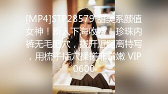 [MP4]STP28579 甜美系颜值女神！新人下海收费！珍珠内裤无毛肥穴，拨开近距离特写，用梳子插穴揉搓非常嫩 VIP0600