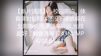 【新片速遞】 ✅校园厕拍✅ 体育课时趁同学还没下课就躲在女厕等女同学过来尿尿,光线超好，鲍鱼清晰 [243M/MP4/00:05:54]