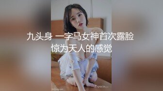 九头身 一字马女神首次露脸 惊为天人的感觉