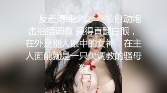 ❤️反差清纯少女❤️被自动炮击抽插调教 操得直翻白眼，在外是别人眼中的女神，在主人面前就是一只欠调教的骚母狗