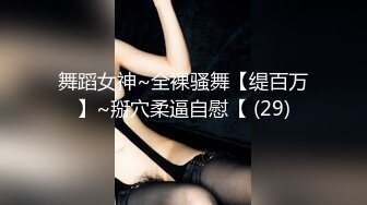 舞蹈女神~全裸骚舞【缇百万】~掰穴柔逼自慰【 (29)