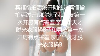 宾馆偷拍活泼开朗的妹宾馆偷拍活泼开朗的妹子和男友第一次开房有点害羞,亲了半天才脱光衣服操B子和男友第一次开房有点害羞,亲了半天才脱光衣服操B