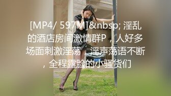 [MP4/ 597M]&nbsp; 淫乱的酒店房间激情群P，人好多场面刺激淫荡，淫声荡语不断，全程露脸的小骚货们