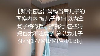 【新片速遞】妈妈当着儿子的面换内内 被儿子偷拍 以为拿凳子稍微挡一挡就行 这些妈妈也太不注意了 总以为儿子还小[177MB/MP4/01:38]