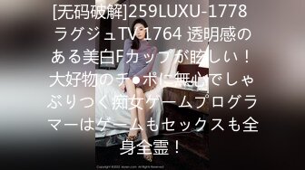 [无码破解]259LUXU-1778 ラグジュTV 1764 透明感のある美白Fカップが眩しい！大好物のチ●ポに無心でしゃぶりつく痴女ゲームプログラマーはゲームもセックスも全身全霊！