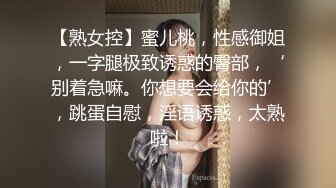 【熟女控】蜜儿桃，性感御姐，一字腿极致诱惑的臀部，‘别着急嘛。你想要会给你的’，跳蛋自慰，淫语诱惑，太熟啦！