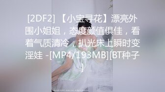 [2DF2] 【小宝寻花】漂亮外围小姐姐，态度颜值俱佳，看着气质清冷，扒光床上瞬时变淫娃 -[MP4/193MB][BT种子]