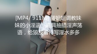 [MP4/ 911M] 骚姐姐调教妹妹的小淫逼，道具抽插淫声荡语，给狼友看特写淫水多多