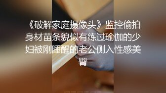 《破解家庭摄像头》监控偷拍身材苗条貌似有练过瑜伽的少妇被刚睡醒的老公侧入性感美臀