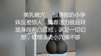 ❤️美乳嫩穴❤️放暑假的小学妹反差惊人，青春活力极品玲珑身段前凸后翘，满足一切幻想，软糯滚烫小穴操不够