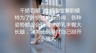 ✿千娇百媚✿性感淘宝兼职模特为了外快还挺配合得，各种姿势都很会玩哦，美乳丰臀大长腿，完美比例身材自己掰开小骚穴