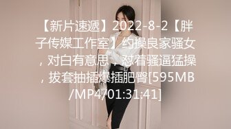 【新片速遞】2022-8-2【胖子传媒工作室】约操良家骚女，对白有意思，怼着骚逼猛操，拔套抽插爆插肥臀[595MB/MP4/01:31:41]