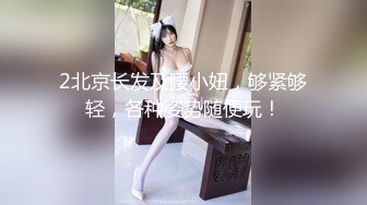 2北京长发及腰小妞，够紧够轻，各种姿势随便玩！