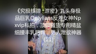 《究极核弹✅泄密》九头身极品巨乳OnlyFans反差女神Npxvip私拍，顶级骚货专用精盆细腰丰乳肥臀，男人泄欲神器 (11)