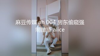 麻豆传媒 ah 004 房东偷窥强制抽插 alice