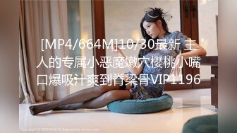 [MP4/664M]10/30最新 主人的专属小恶魔嫩穴樱桃小嘴口爆吸汁爽到脊梁骨VIP1196