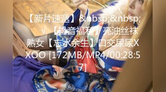 【新片速遞】&nbsp;&nbsp;❤️√ 【抖音福利】亮油丝袜熟女【忘水余生】口交尿尿XXOO [172MB/MP4/00:28:57]