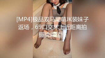 [MP4]极品双马尾萌JK装妹子返场，69口交床上近距离拍摄骑乘猛操