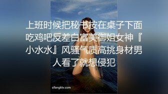 上班时候把秘书按在桌子下面吃鸡吧反差白富美御姐女神『小水水』风骚气质高挑身材男人看了就想侵犯