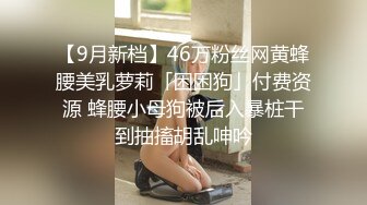 【9月新档】46万粉丝网黄蜂腰美乳萝莉「困困狗」付费资源 蜂腰小母狗被后入暴桩干到抽搐胡乱呻吟