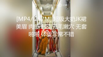 [MP4/ 257M] 超级大奶JK裙美眉 肉感十足 无毛嫩穴 无套啪啪 体验非常不错