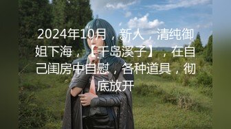 2024年10月，新人，清纯御姐下海，【千岛溪子】，在自己闺房中自慰，各种道具，彻底放开