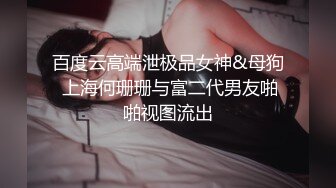 百度云高端泄极品女神&母狗 上海何珊珊与富二代男友啪啪视图流出