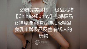 ❤️劲爆完美身材❤️极品尤物〖ChineseBunny〗怼爆极品女神淫娃 巅峰女神顶级精盆 美乳丰臀极品反差 有钱人的玩物