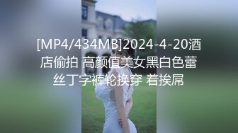 [MP4/434MB]2024-4-20酒店偷拍 高颜值美女黑白色蕾丝丁字裤轮换穿 着挨屌