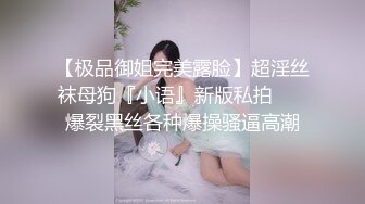 【极品御姐完美露脸】超淫丝袜母狗『小语』新版私拍❤️ 爆裂黑丝各种爆操骚逼高潮