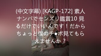 (中文字幕) [KAGP-172] 素人ナンパでセンズリ鑑賞10 見るだけでいいんです！だからちょっと僕のチ●ポ見てもらえませんか？