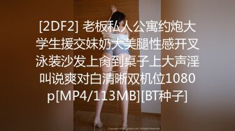 [2DF2] 老板私人公寓约炮大学生援交妹奶大美腿性感开叉泳装沙发上肏到桌子上大声淫叫说爽对白清晰双机位1080p[MP4/113MB][BT种子]