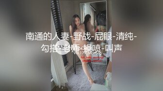 南通的人妻-野战-屁眼-清纯-勾搭-老师-操喷-叫声