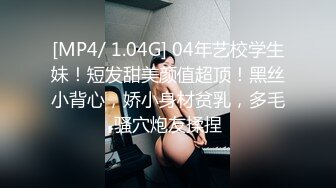 [MP4/ 1.04G] 04年艺校学生妹！短发甜美颜值超顶！黑丝小背心，娇小身材贫乳，多毛骚穴炮友揉捏