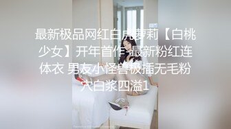 最新极品网红白虎萝莉【白桃少女】开年首作-最新粉红连体衣 男友小怪兽极插无毛粉穴白浆四溢1