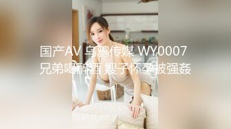 国产AV 乌鸦传媒 WY0007 兄弟喝醉酒 嫂子怀孕被强姦