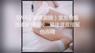 SWAG 全裸露臉）室友偷看洗澡被發現後…最後還直接幫他吞精