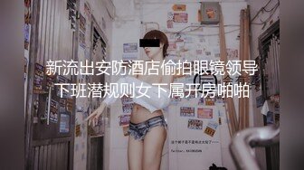 新流出安防酒店偷拍眼镜领导下班潜规则女下属开房啪啪